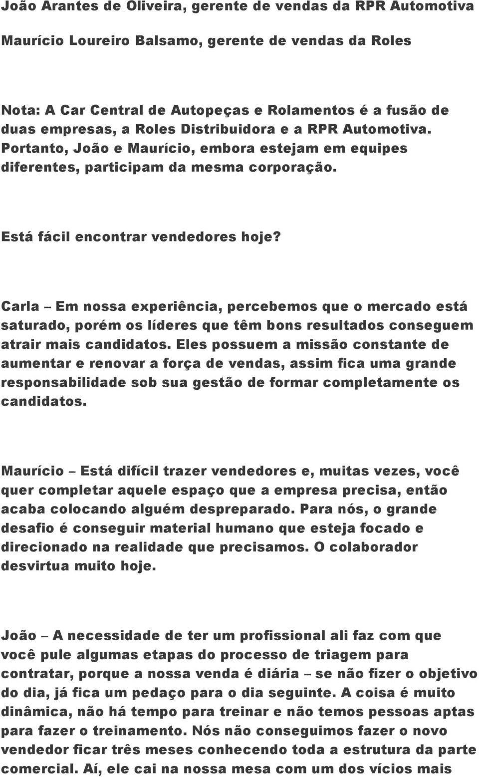 Carla Em nossa experiência, percebemos que o mercado está saturado, porém os líderes que têm bons resultados conseguem atrair mais candidatos.