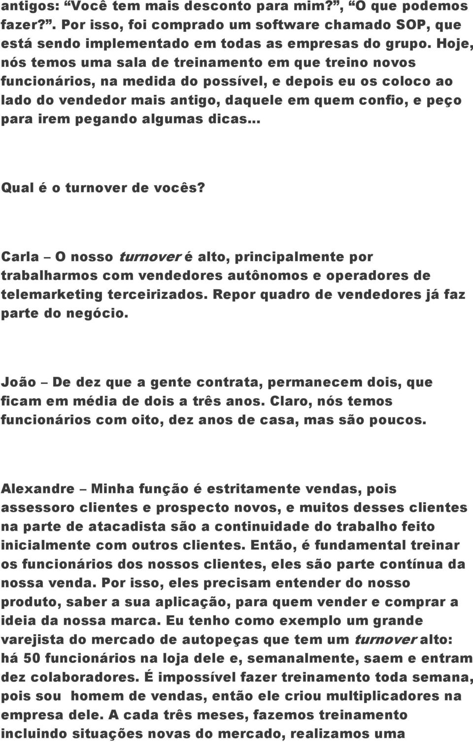 pegando algumas dicas... Qual é o turnover de vocês? Carla O nosso turnover é alto, principalmente por trabalharmos com vendedores autônomos e operadores de telemarketing terceirizados.