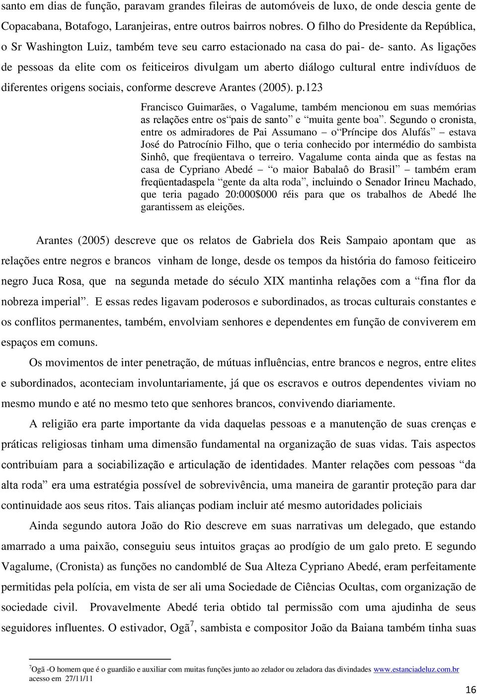 As ligações de pessoas da elite com os feiticeiros divulgam um aberto diálogo cultural entre indivíduos de diferentes origens sociais, conforme descreve Arantes (2005). p.123 Francisco Guimarães, o Vagalume, também mencionou em suas memórias as relações entre os pais de santo e muita gente boa.