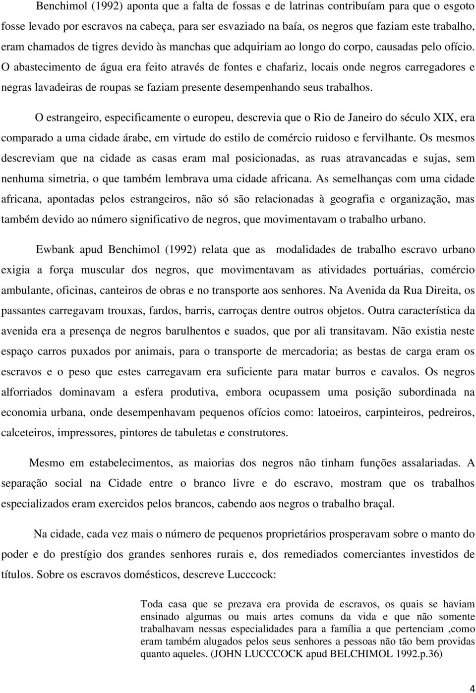 O abastecimento de água era feito através de fontes e chafariz, locais onde negros carregadores e negras lavadeiras de roupas se faziam presente desempenhando seus trabalhos.