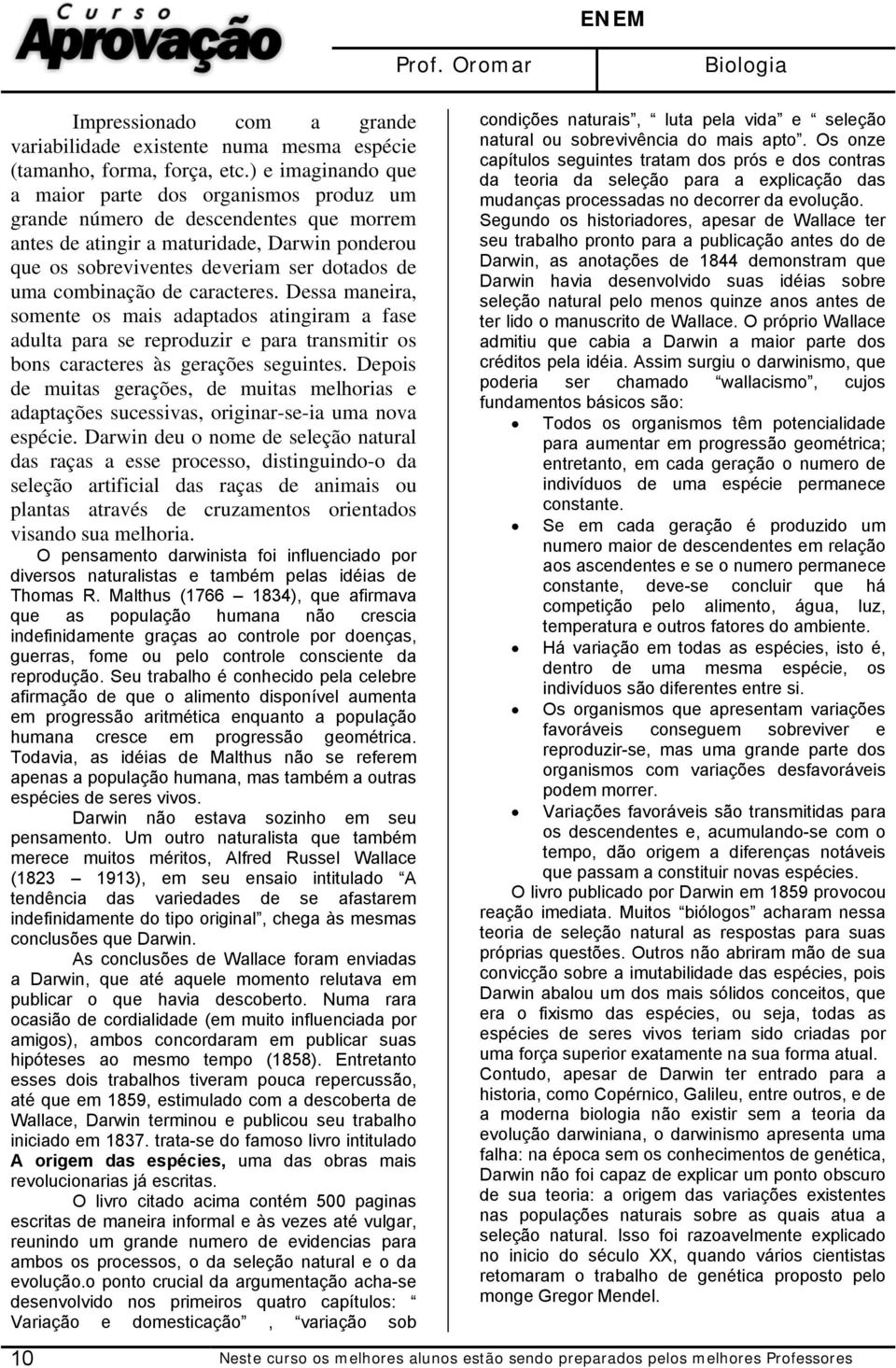 combinação de caracteres. Dessa maneira, somente os mais adaptados atingiram a fase adulta para se reproduzir e para transmitir os bons caracteres às gerações seguintes.