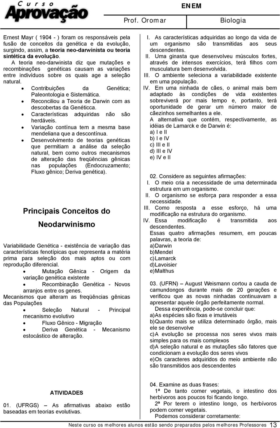 Reconciliou a Teoria de Darwin com as descobertas da Genéticca. Características adquiridas não são herdáveis. Variação contínua tem a mesma base mendeliana que a descontínua.