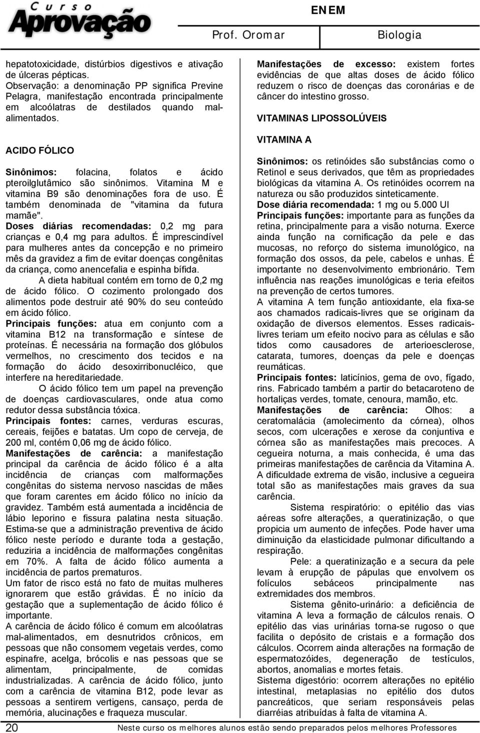 Manifestações de excesso: existem fortes evidências de que altas doses de ácido fólico reduzem o risco de doenças das coronárias e de câncer do intestino grosso.