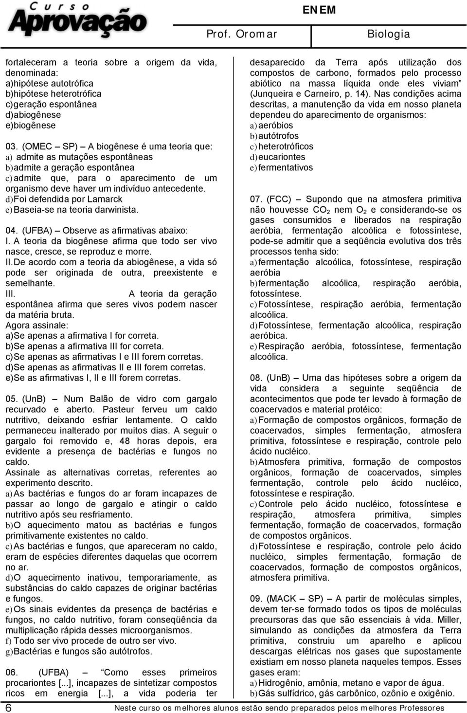 d) Foi defendida por Lamarck e) Baseia-se na teoria darwinista. 04. (UFBA) Observe as afirmativas abaixo: I. A teoria da biogênese afirma que todo ser vivo nasce, cresce, se reproduz e morre. II.