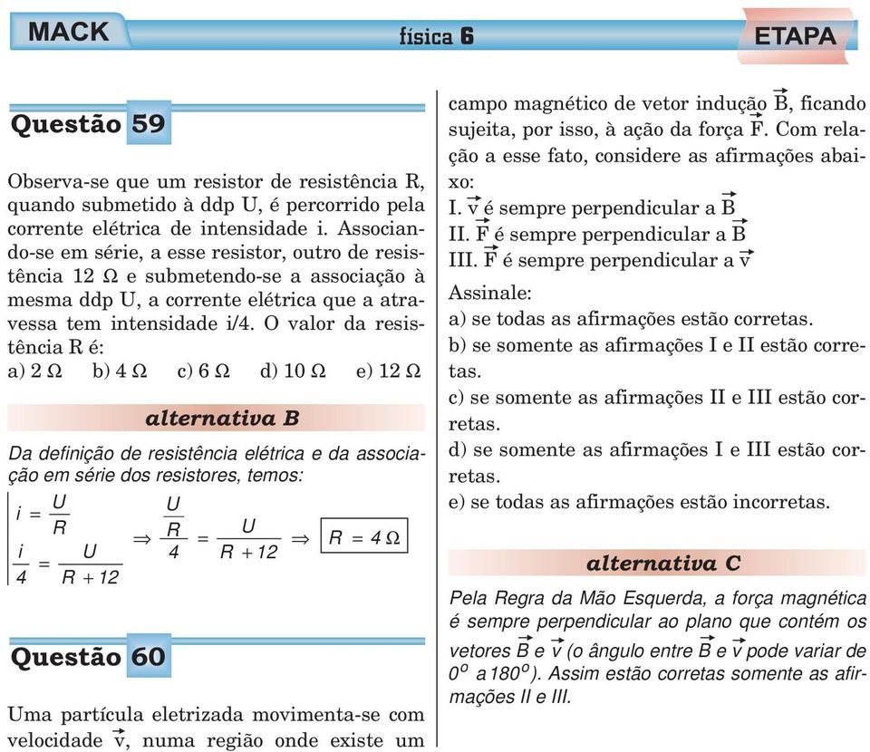 O valor da resistência R é: a) Ω b) 4 Ω c) 6 Ω d) 10 Ω e) 1 Ω alternativa B Da definição de resistência elétrica e da associação em série dos resistores, temos: U U i R R U i U 4 R + 1 4 R + 1