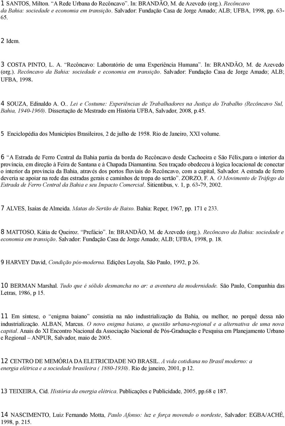 Salvador: Fundação Casa de Jorge Amado; ALB; UFBA, 1998. 4 SOUZA, Edinaldo A. O.. Lei e Costume: Experiências de Trabalhadores na Justiça do Trabalho (Recôncavo Sul, Bahia, 1940-1960).