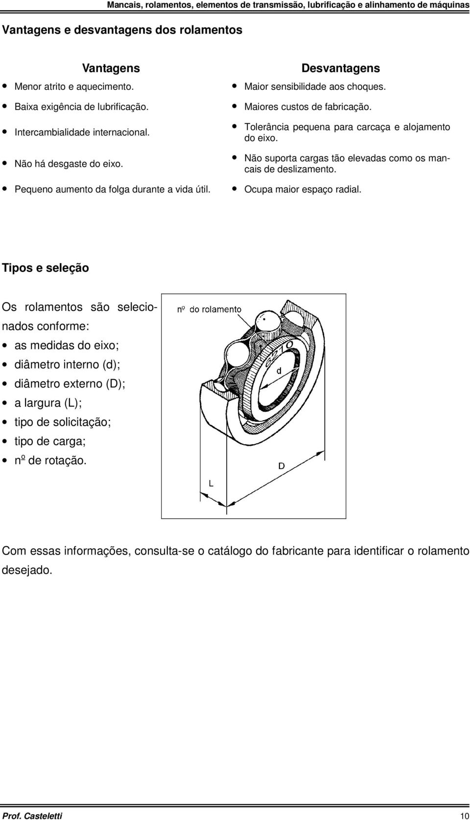 Não suporta cargas tão elevadas como os mancais de deslizamento. Ocupa maior espaço radial.