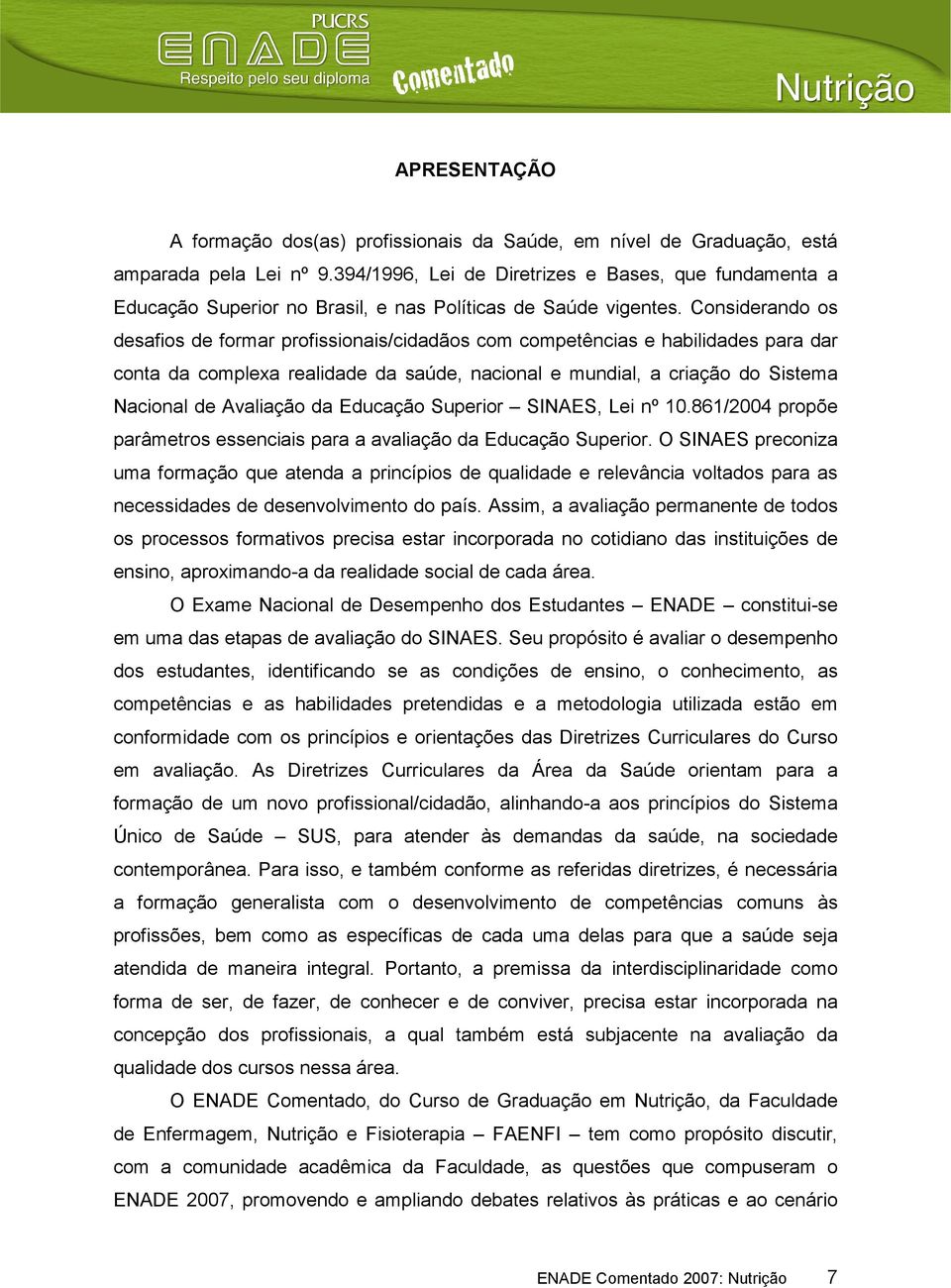 Considerando os desafios de formar profissionais/cidadãos com competências e habilidades para dar conta da complexa realidade da saúde, nacional e mundial, a criação do Sistema Nacional de Avaliação