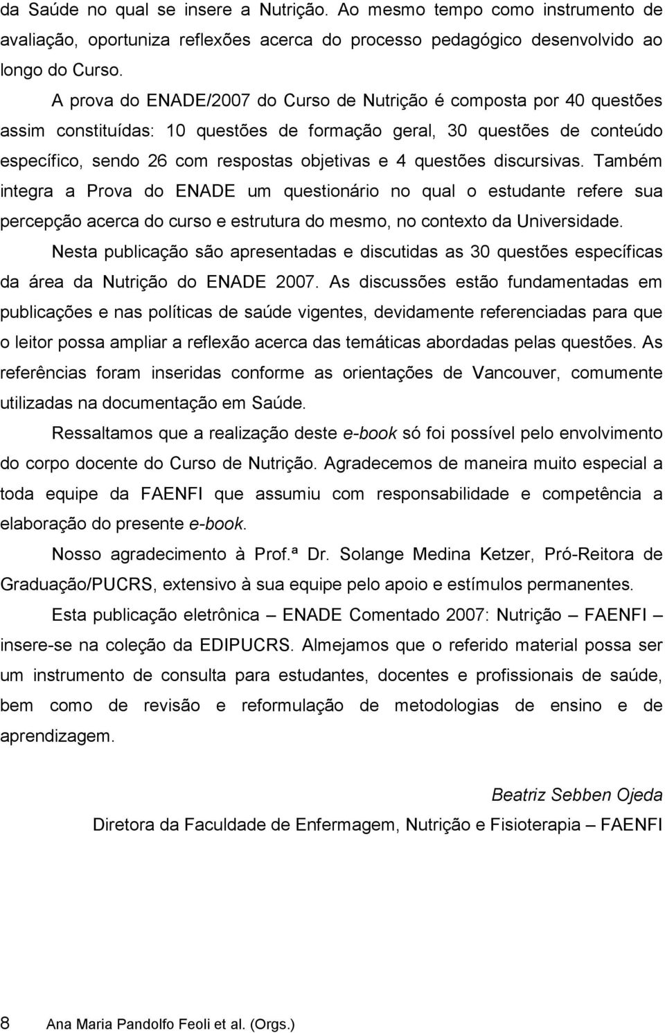 questões discursivas. Também integra a Prova do ENADE um questionário no qual o estudante refere sua percepção acerca do curso e estrutura do mesmo, no contexto da Universidade.