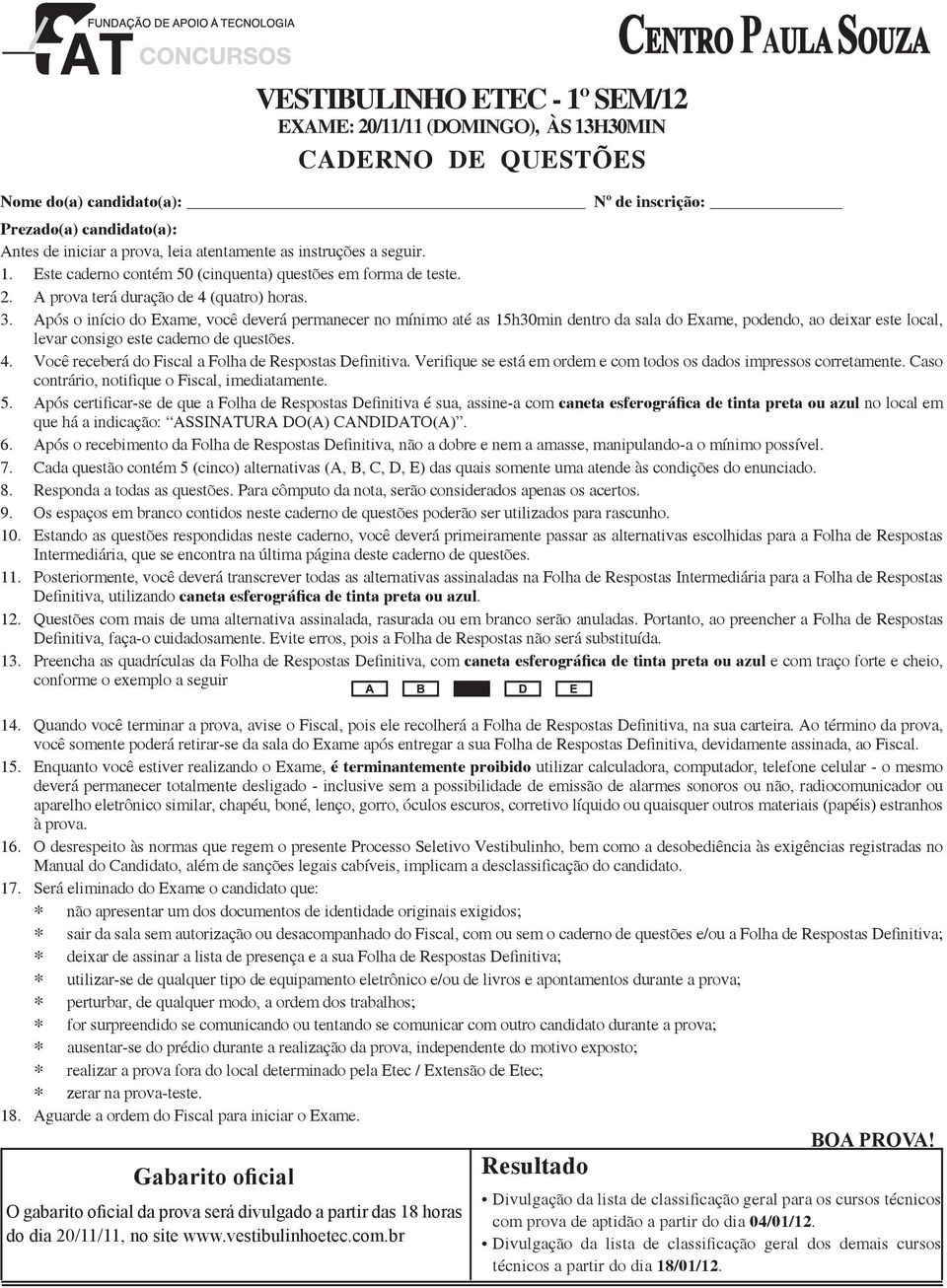 Após o início do Exame, você deverá permanecer no mínimo até as 15h30min dentro da sala do Exame, podendo, ao deixar este local, levar consigo este caderno de questões. 4.