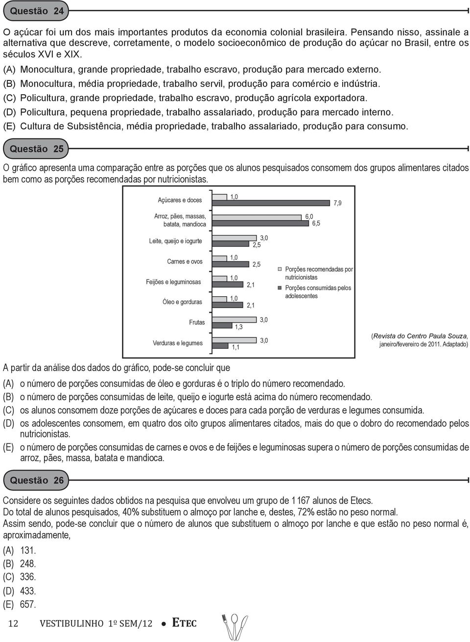 (A) Monocultura, grande propriedade, trabalho escravo, produção para mercado externo. (B) Monocultura, média propriedade, trabalho servil, produção para comércio e indústria.