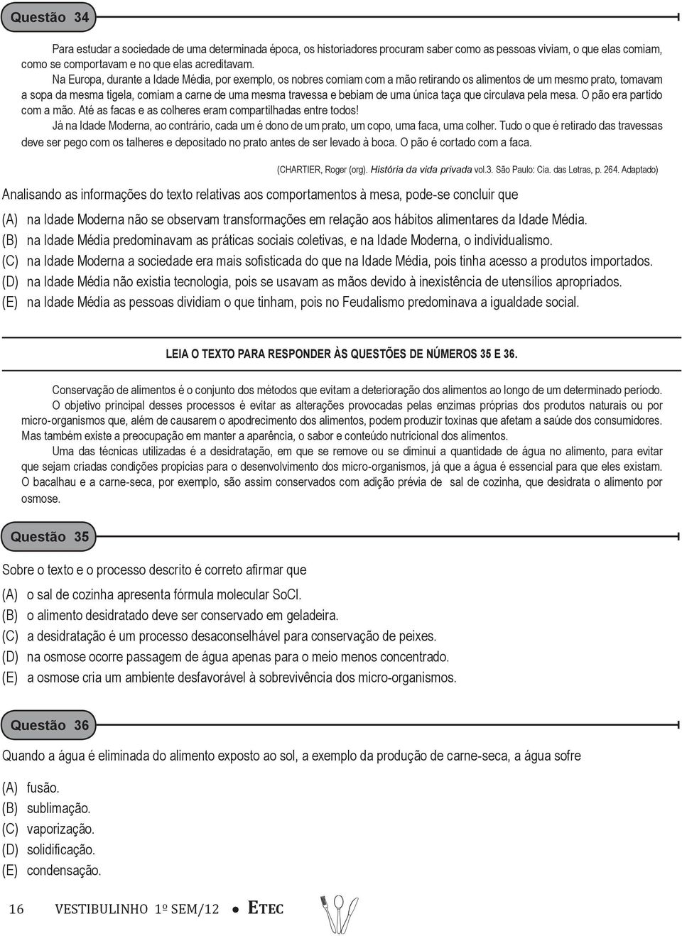 uma única taça que circulava pela mesa. O pão era partido com a mão. Até as facas e as colheres eram compartilhadas entre todos!