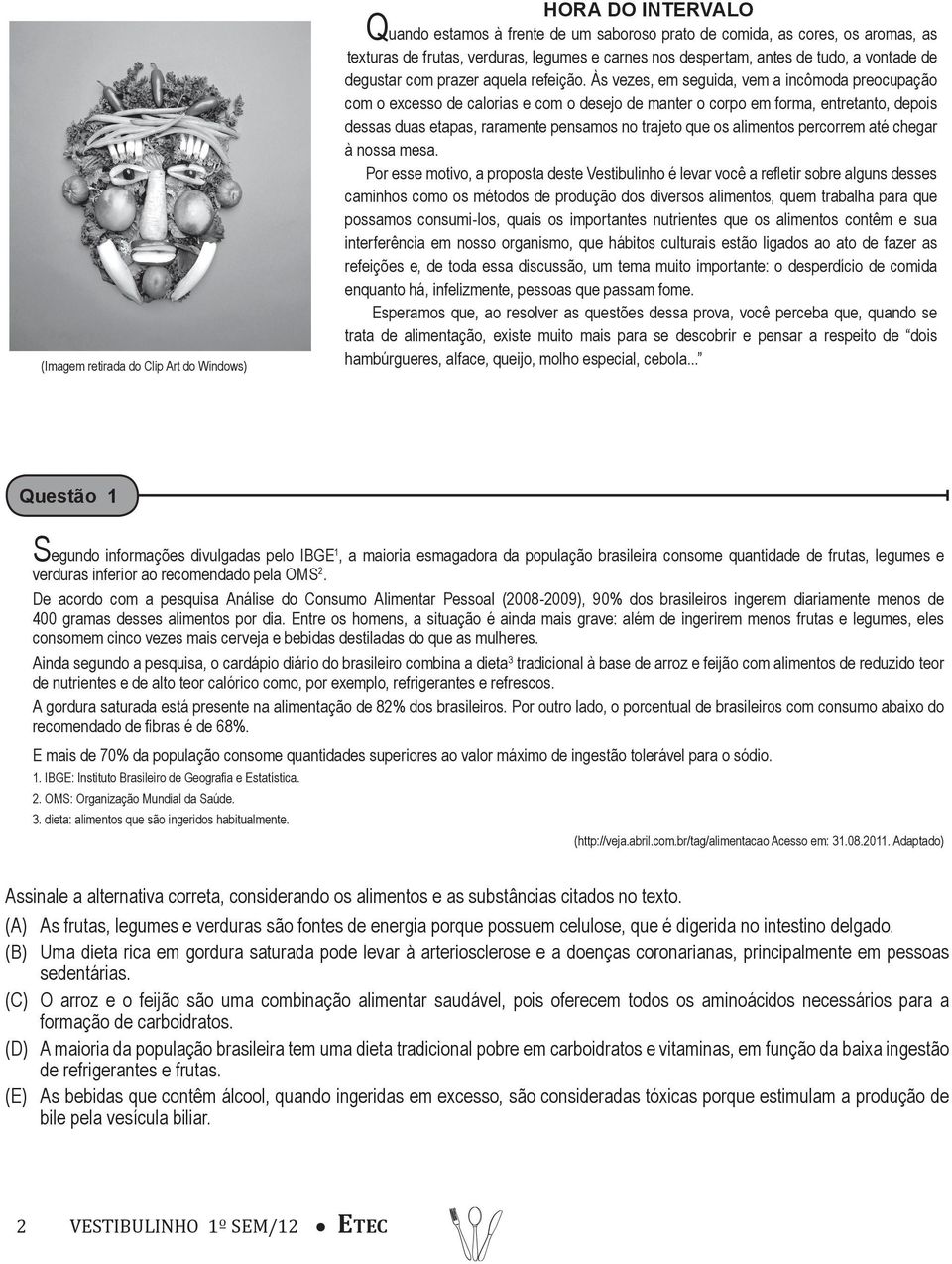 Às vezes, em seguida, vem a incômoda preocupação com o excesso de calorias e com o desejo de manter o corpo em forma, entretanto, depois dessas duas etapas, raramente pensamos no trajeto que os