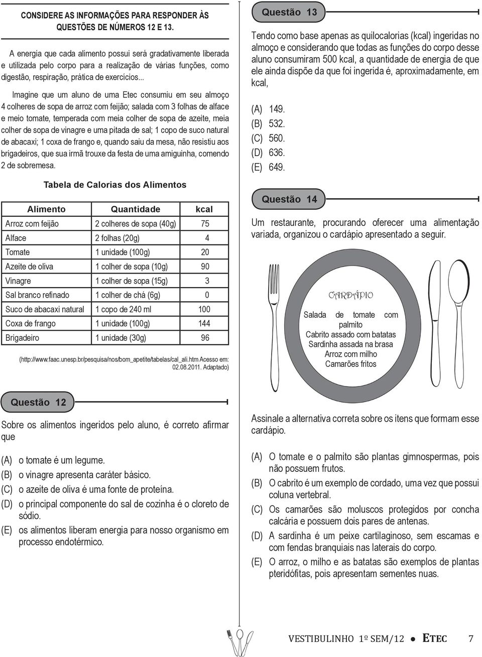 .. Imagine que um aluno de uma Etec consumiu em seu almoço 4 colheres de sopa de arroz com feijão; salada com 3 folhas de alface e meio tomate, temperada com meia colher de sopa de azeite, meia