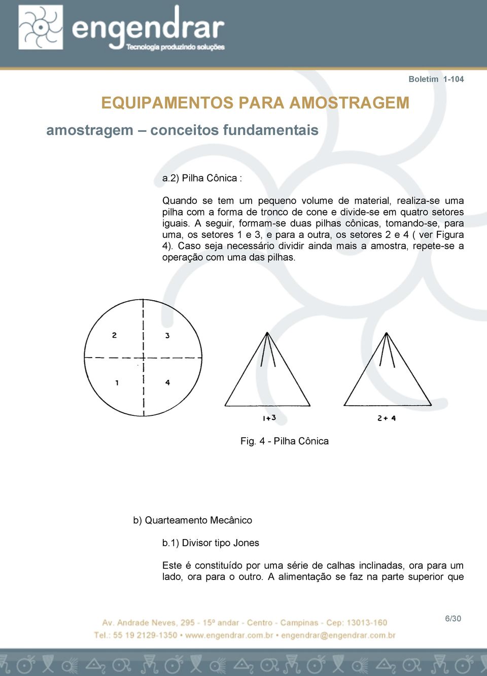 Caso seja necessário dividir ainda mais a amostra, repete-se a operação com uma das pilhas. Fig. 4 - Pilha Cônica b) Quarteamento Mecânico b.