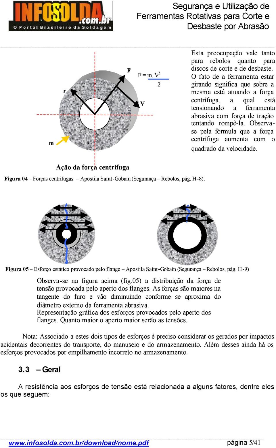 Observase pela fórmula que a força centrífuga aumenta com o m quadrado da velocidade. Ação da força centrífuga Figura 04 Forças centrifugas Apostila Saint-Gobain (Segurança Rebolos, pág. H-8).