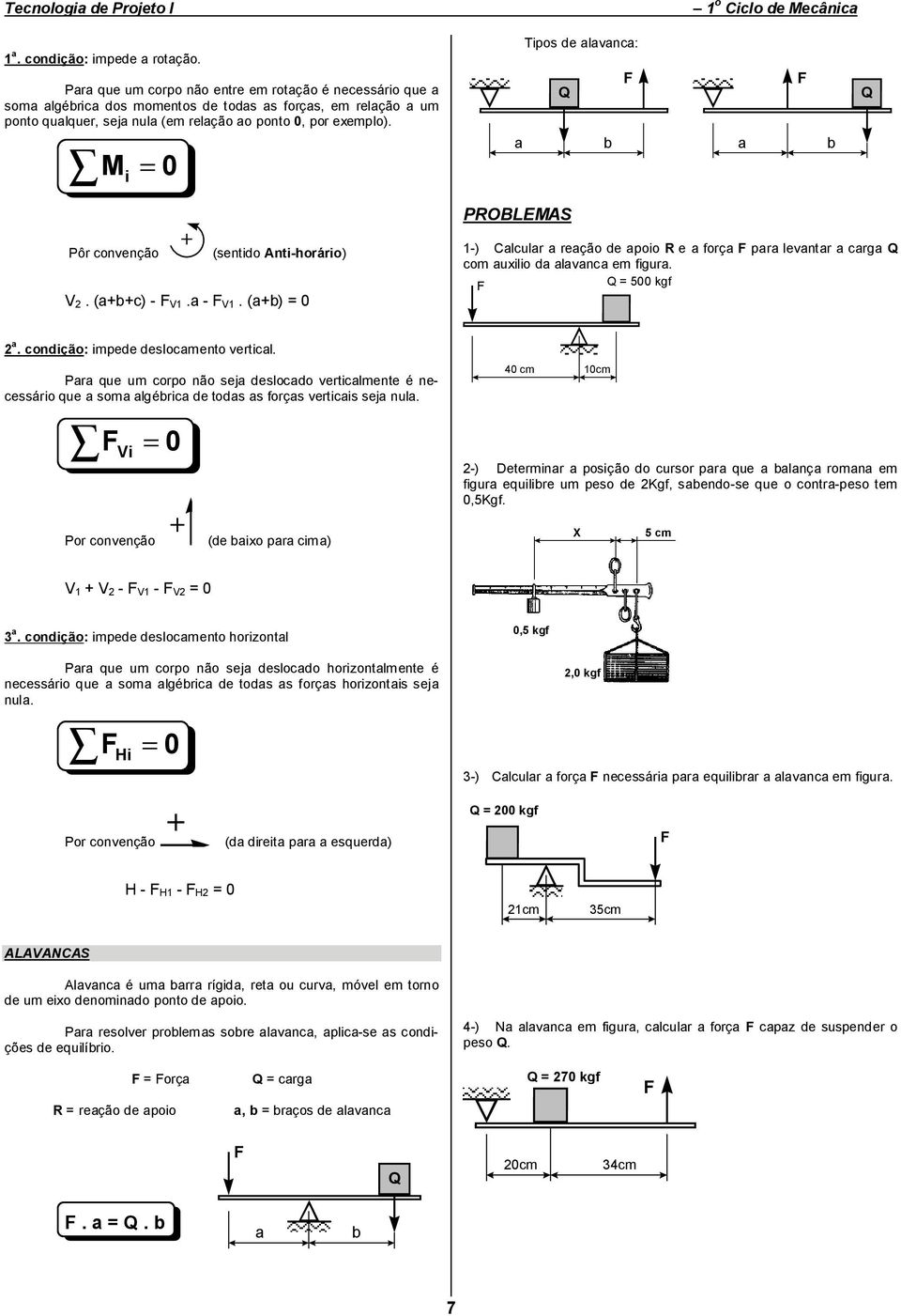 M i = 0 Tipos de alavanca: F Q a b a F b Q PROBLEMAS Pôr convenção + (sentido Anti-horário) V 2. (a+b+c) - F V1.a - F V1.