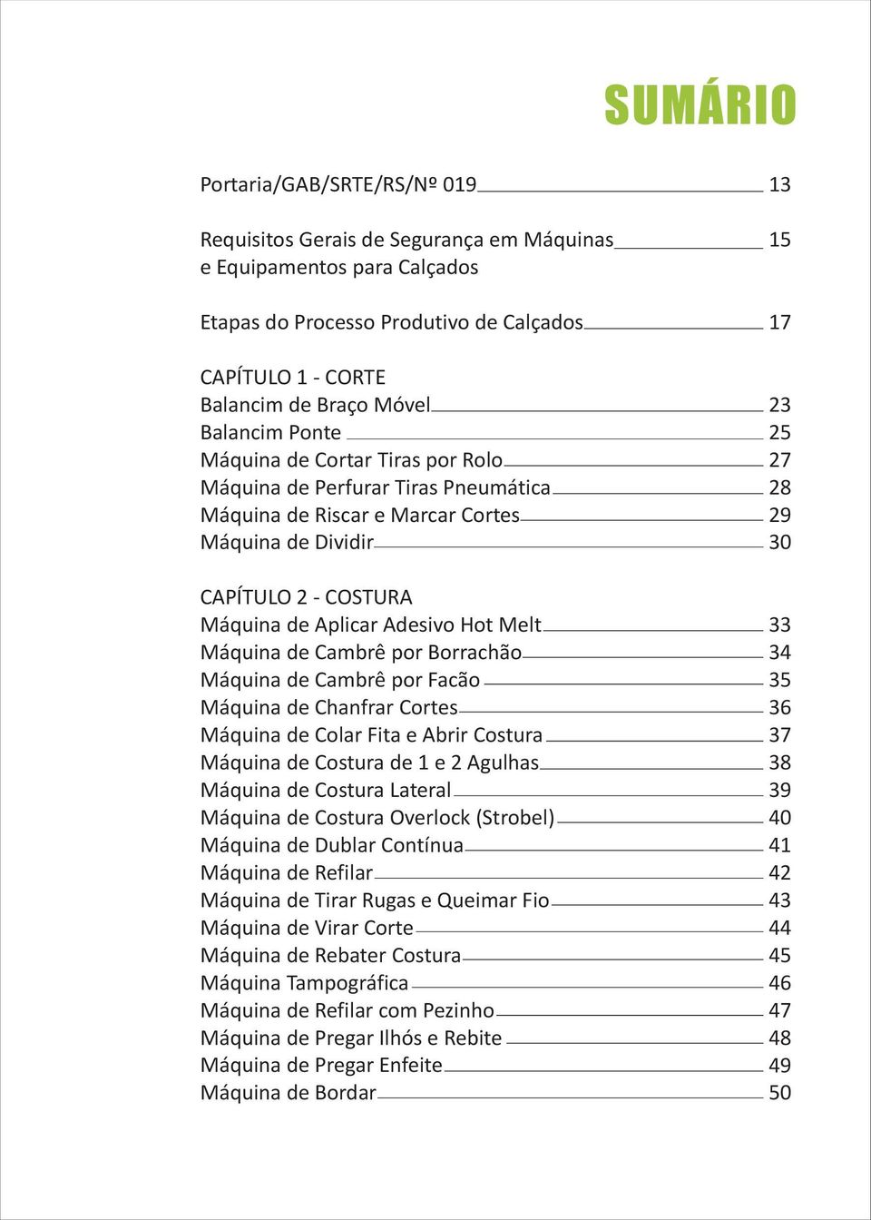 Máquina de Cambrê por Borrachão Máquina de Cambrê por Facão Máquina de Chanfrar Cortes Máquina de Colar Fita e Abrir Costura Máquina de Costura de 1 e 2 Agulhas Máquina de Costura Lateral Máquina de