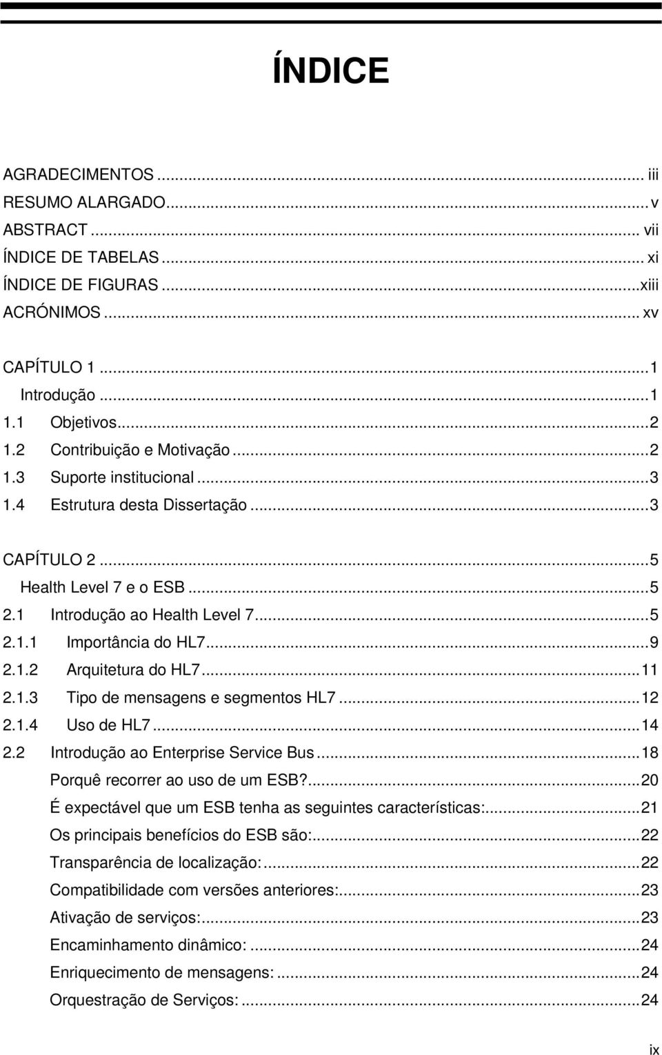 .. 9 2.1.2 Arquitetura do HL7... 11 2.1.3 Tipo de mensagens e segmentos HL7... 12 2.1.4 Uso de HL7... 14 2.2 Introdução ao Enterprise Service Bus... 18 Porquê recorrer ao uso de um ESB?