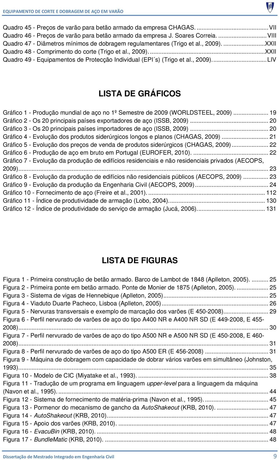 , 2009).... LIV LISTA DE GRÁFICOS Gráfico 1 - Produção mundial de aço no 1º Semestre de 2009 (WORLDSTEEL, 2009)... 19 Gráfico 2 - Os 20 principais países exportadores de aço (ISSB, 2009).