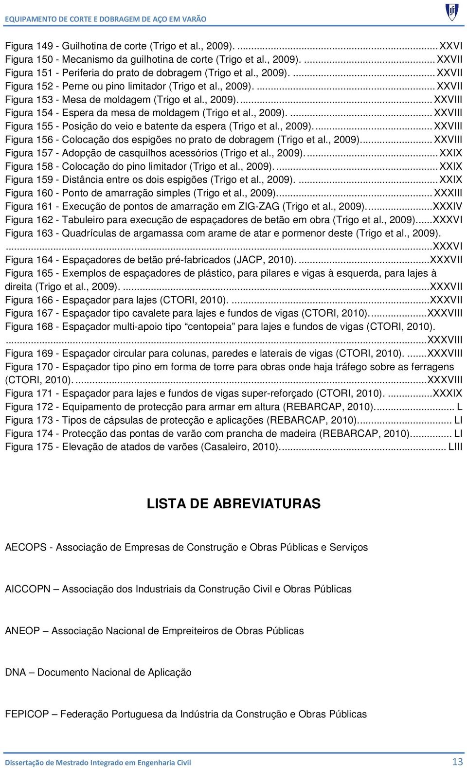 , 2009).... XXVIII Figura 155 - Posição do veio e batente da espera (Trigo et al., 2009).... XXVIII Figura 156 - Colocação dos espigões no prato de dobragem (Trigo et al., 2009).... XXVIII Figura 157 - Adopção de casquilhos acessórios (Trigo et al.