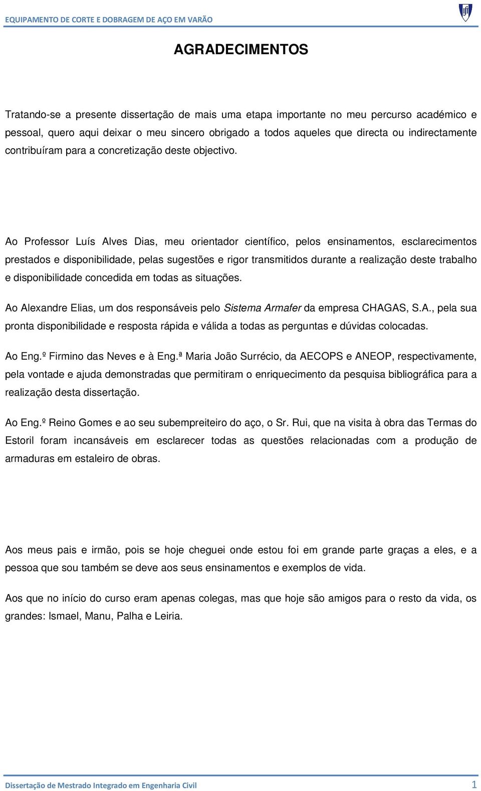 Ao Professor Luís Alves Dias, meu orientador científico, pelos ensinamentos, esclarecimentos prestados e disponibilidade, pelas sugestões e rigor transmitidos durante a realização deste trabalho e