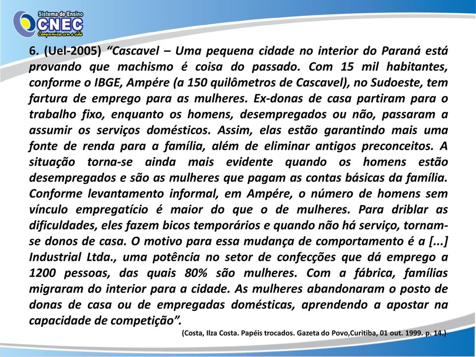 Ex-donas de casa partiram para o trabalho fixo, enquanto os homens, desempregados ou não, passaram a assumir os serviços domésticos.