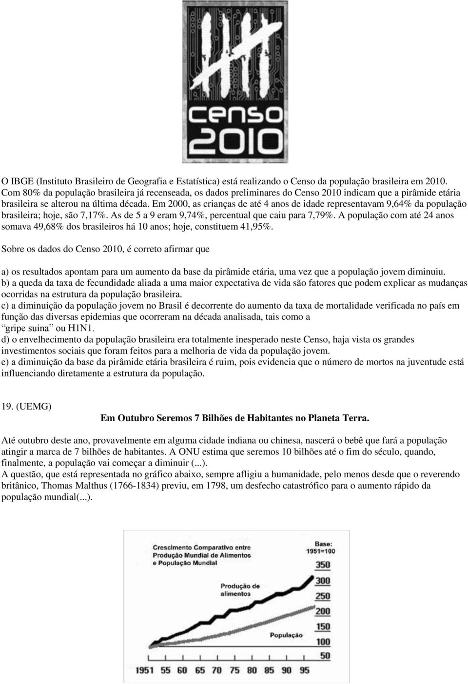 Em 2000, as crianças de até 4 anos de idade representavam 9,64% da população brasileira; hoje, são 7,17%. As de 5 a 9 eram 9,74%, percentual que caiu para 7,79%.