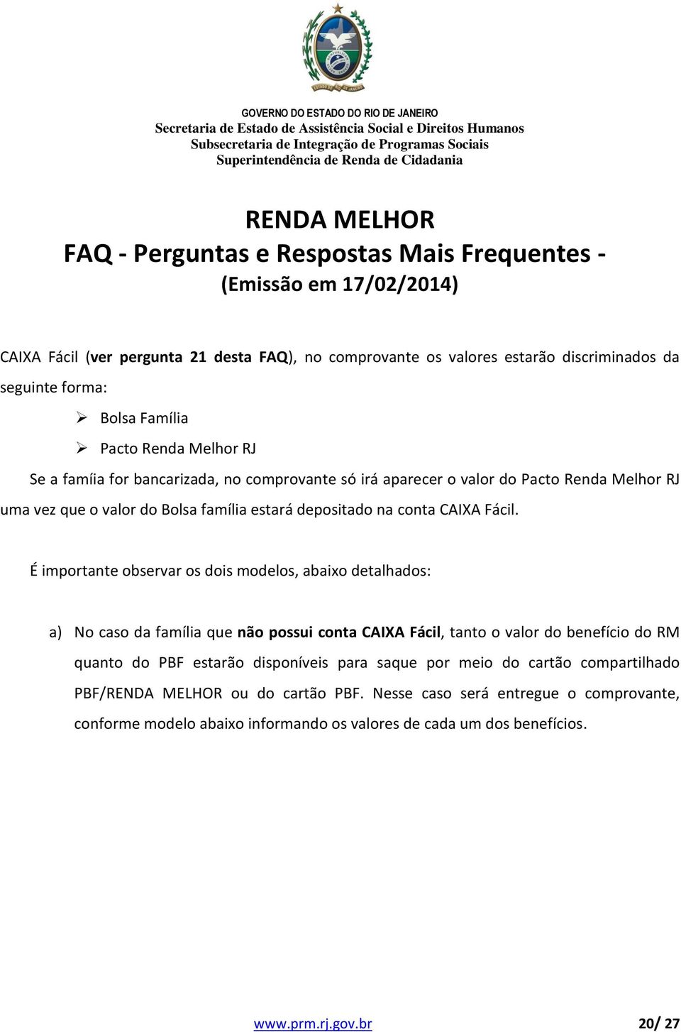 É importante observar os dois modelos, abaixo detalhados: a) No caso da família que não possui conta CAIXA Fácil, tanto o valor do benefício do RM quanto do PBF estarão