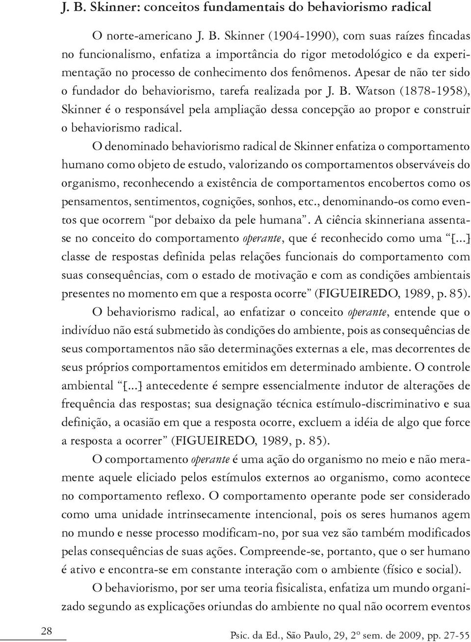 O denominado behaviorismo radical de Skinner enfatiza o comportamento humano como objeto de estudo, valorizando os comportamentos observáveis do organismo, reconhecendo a existência de comportamentos