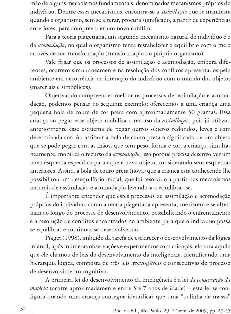 Para a teoria piagetiana, um segundo mecanismo natural do indivíduo é o da acomodação, no qual o organismo tenta restabelecer o equilíbrio com o meio através de sua transformação (transformação do