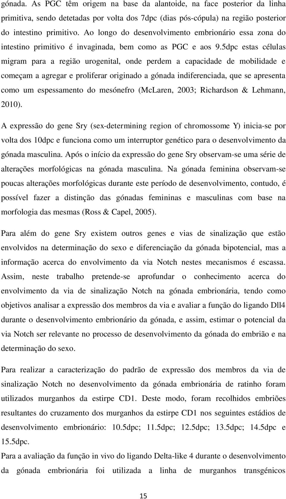 5dpc estas células migram para a região urogenital, onde perdem a capacidade de mobilidade e começam a agregar e proliferar originado a gónada indiferenciada, que se apresenta como um espessamento do