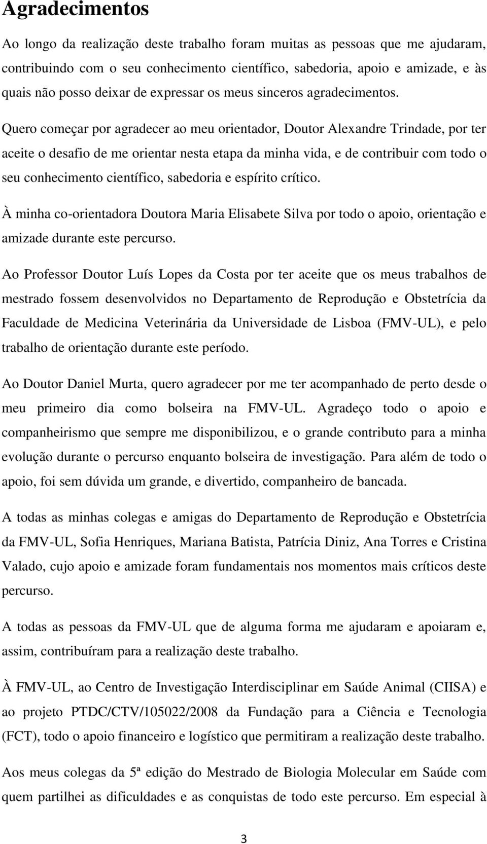 Quero começar por agradecer ao meu orientador, Doutor Alexandre Trindade, por ter aceite o desafio de me orientar nesta etapa da minha vida, e de contribuir com todo o seu conhecimento científico,