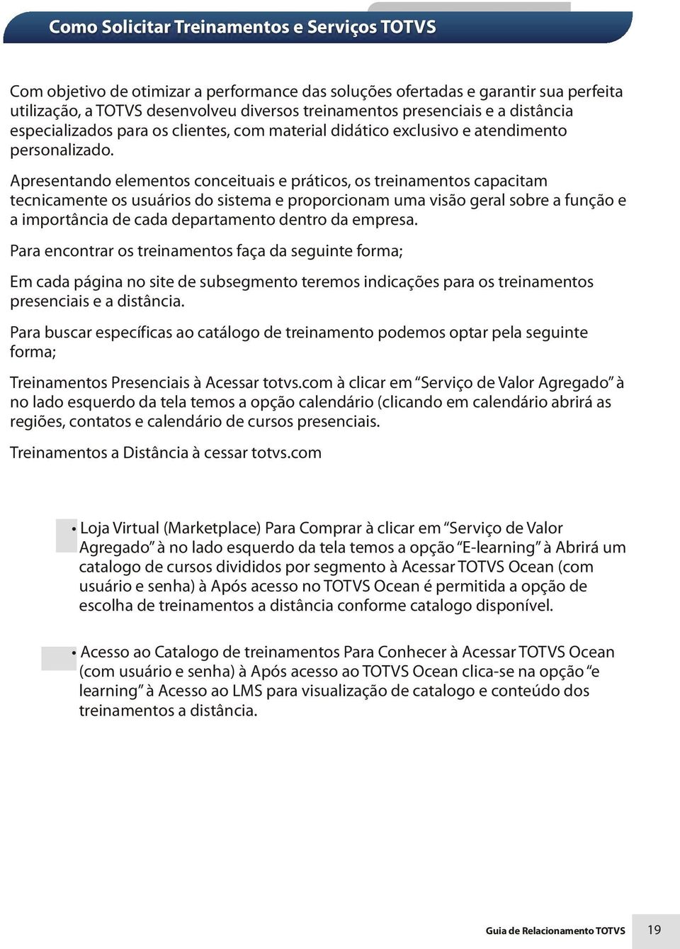 Apresentando elementos conceituais e práticos, os treinamentos capacitam tecnicamente os usuários do sistema e proporcionam uma visão geral sobre a função e a importância de cada departamento dentro