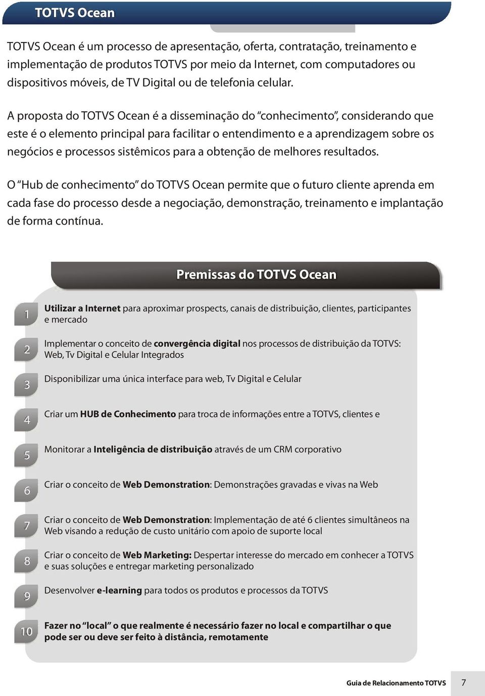 A proposta do TOTVS Ocean é a disseminação do conhecimento, considerando que este é o elemento principal para facilitar o entendimento e a aprendizagem sobre os negócios e processos sistêmicos para a