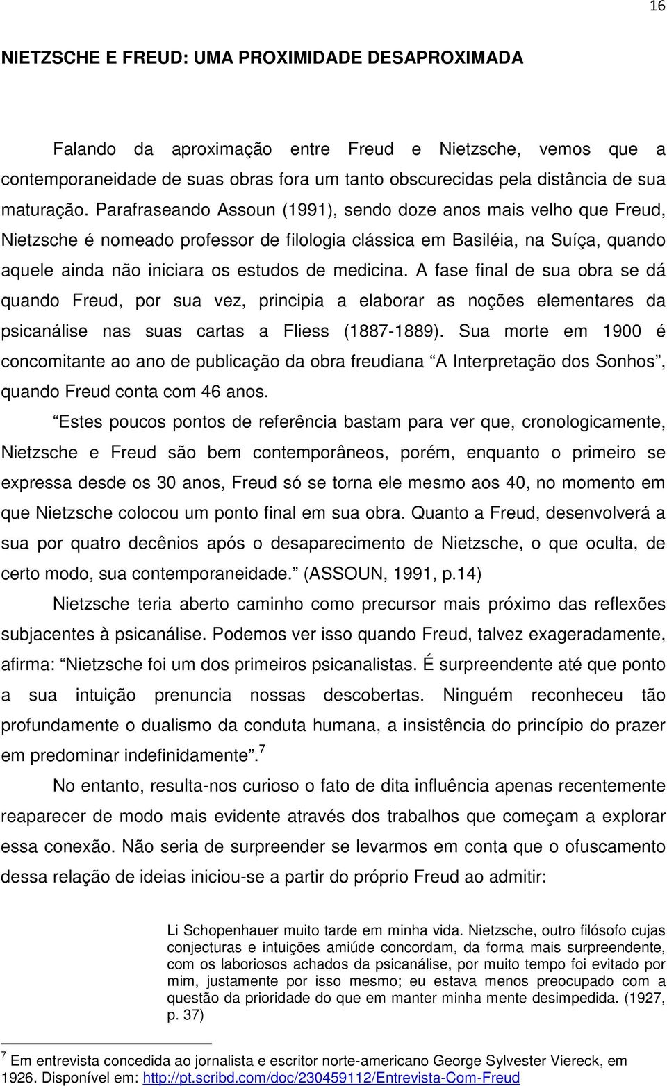 Parafraseando Assoun (1991), sendo doze anos mais velho que Freud, Nietzsche é nomeado professor de filologia clássica em Basiléia, na Suíça, quando aquele ainda não iniciara os estudos de medicina.