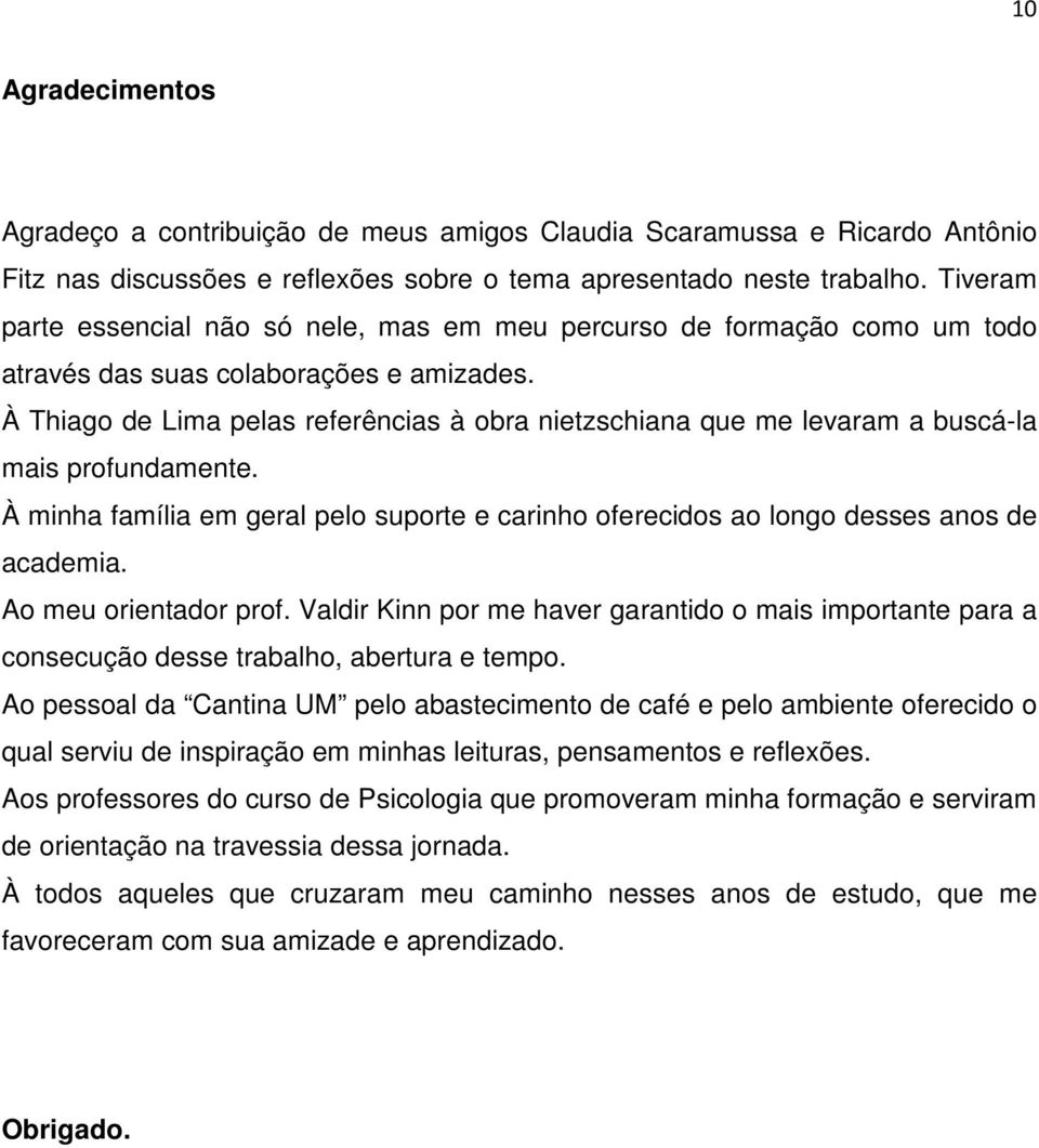 À Thiago de Lima pelas referências à obra nietzschiana que me levaram a buscá-la mais profundamente. À minha família em geral pelo suporte e carinho oferecidos ao longo desses anos de academia.