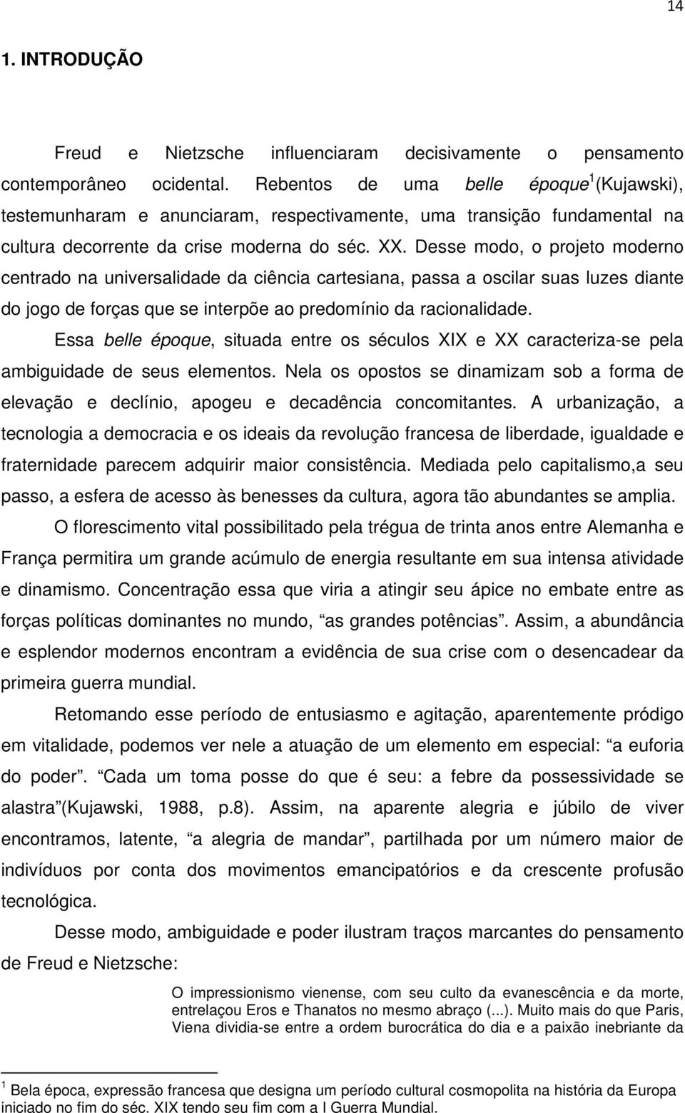 Desse modo, o projeto moderno centrado na universalidade da ciência cartesiana, passa a oscilar suas luzes diante do jogo de forças que se interpõe ao predomínio da racionalidade.