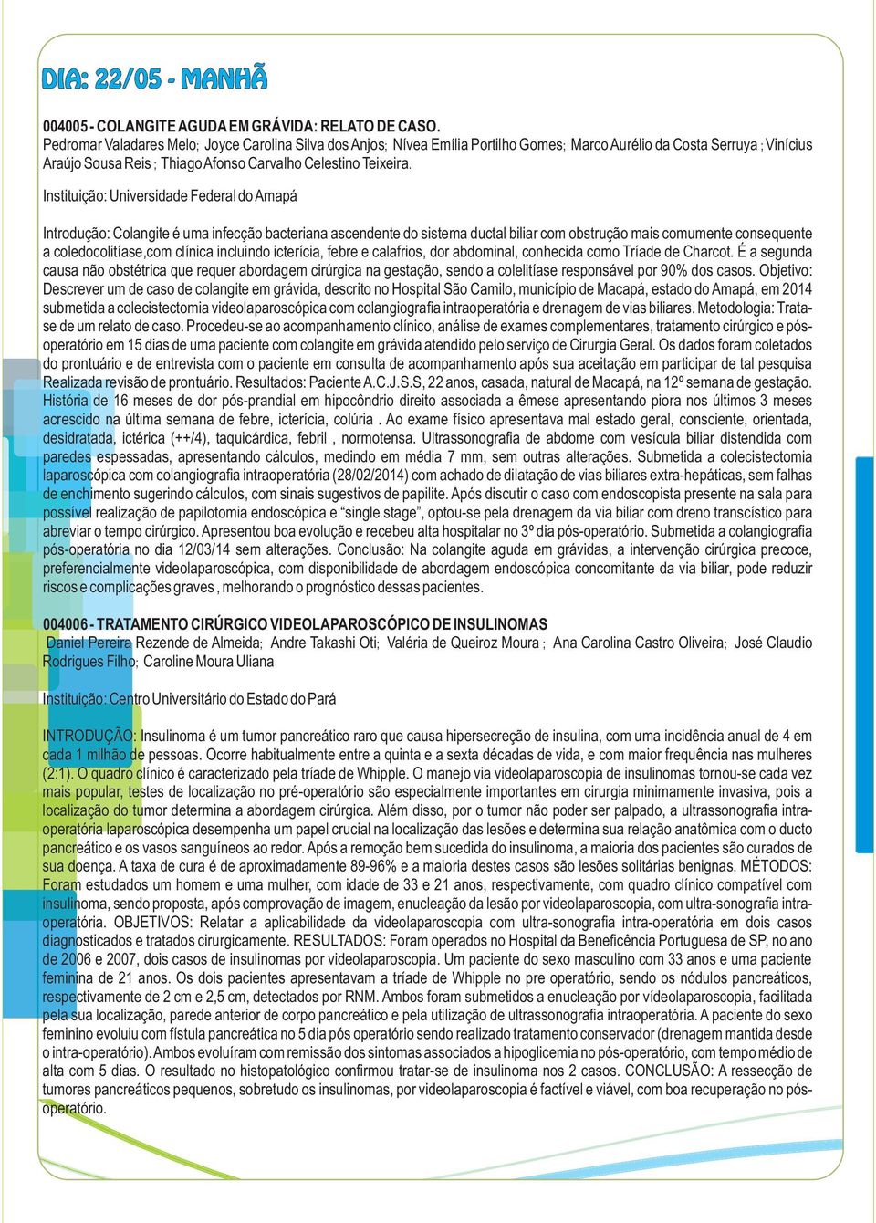 Instituição: Universidade Federal do Amapá Introdução: Colangite é uma infecção bacteriana ascendente do sistema ductal biliar com obstrução mais comumente consequente a coledocolitíase,com clínica