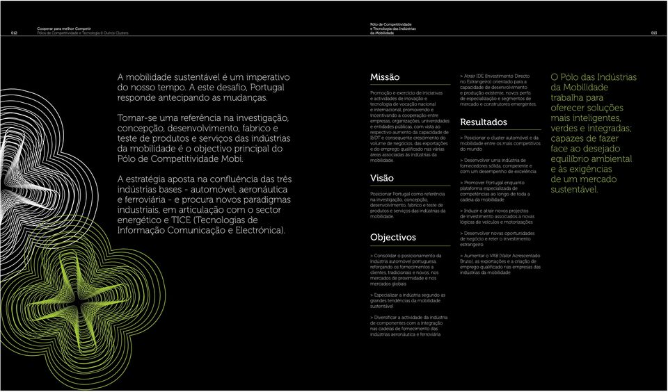 Tornar-se uma referência na investigação, concepção, desenvolvimento, fabrico e teste de produtos e serviços das indústrias da mobilidade é o objectivo principal do Pólo de Competitividade Mobi.