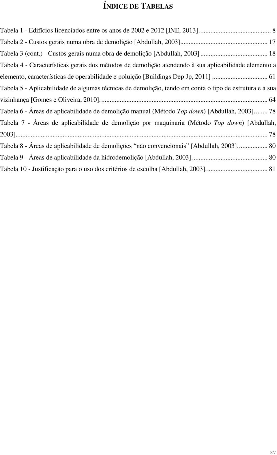 .. 18 Tabela 4 - Características gerais dos métodos de demolição atendendo à sua aplicabilidade elemento a elemento, características de operabilidade e poluição [Buildings Dep Jp, 2011].