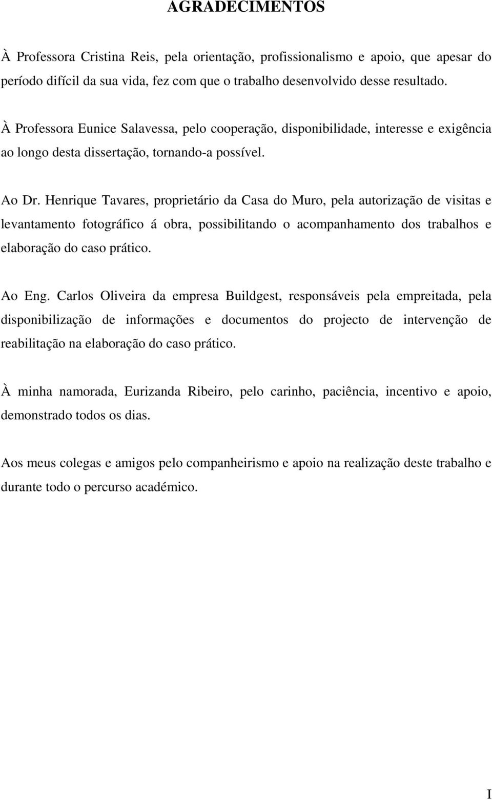 Henrique Tavares, proprietário da Casa do Muro, pela autorização de visitas e levantamento fotográfico á obra, possibilitando o acompanhamento dos trabalhos e elaboração do caso prático. Ao Eng.