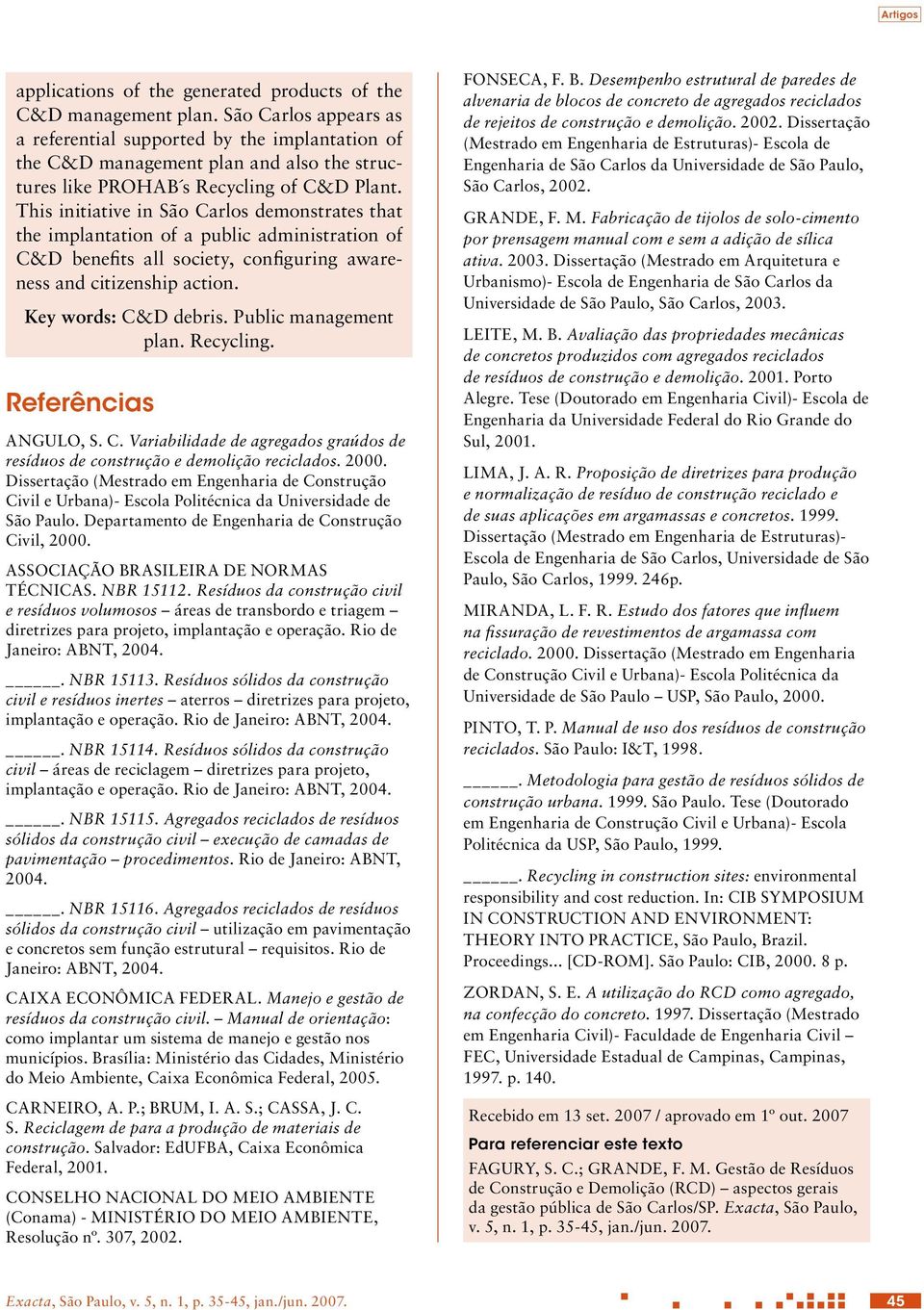 This initiative in São Carlos demonstrates that the implantation of a public administration of C&D benefits all society, configuring awareness and citizenship action. Key words: C&D debris.