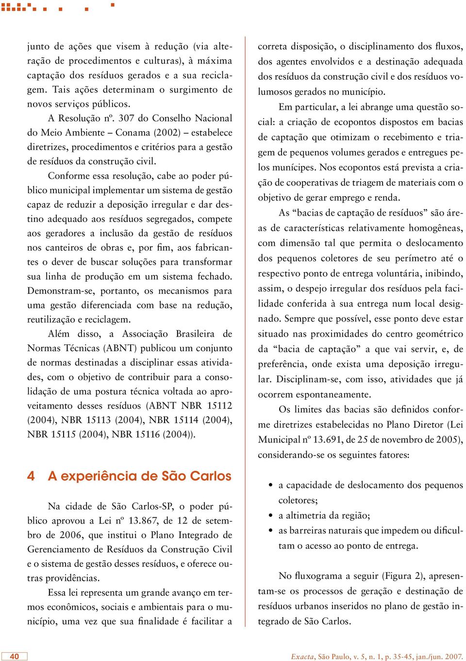 307 do Conselho Nacional do Meio Ambiente Conama (2002) estabelece diretrizes, procedimentos e critérios para a gestão de resíduos da construção civil.