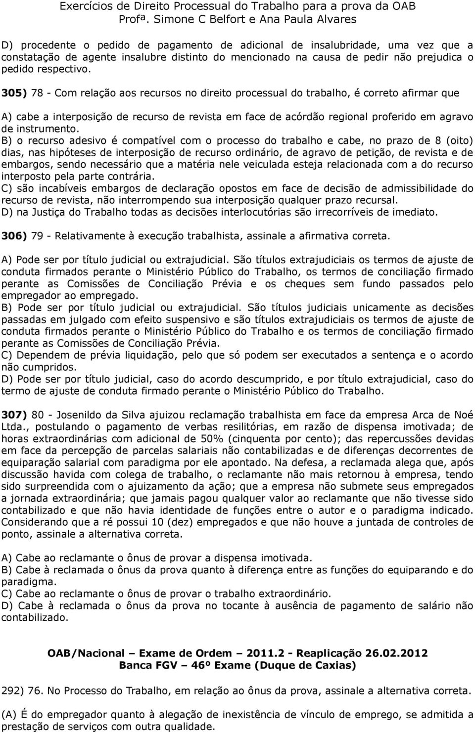 B) o recurso adesivo é compatível com o processo do trabalho e cabe, no prazo de 8 (oito) dias, nas hipóteses de interposição de recurso ordinário, de agravo de petição, de revista e de embargos,