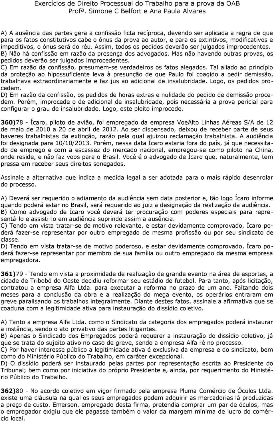 Mas não havendo outras provas, os pedidos deverão ser julgados improcedentes. C) Em razão da confissão, presumem-se verdadeiros os fatos alegados.