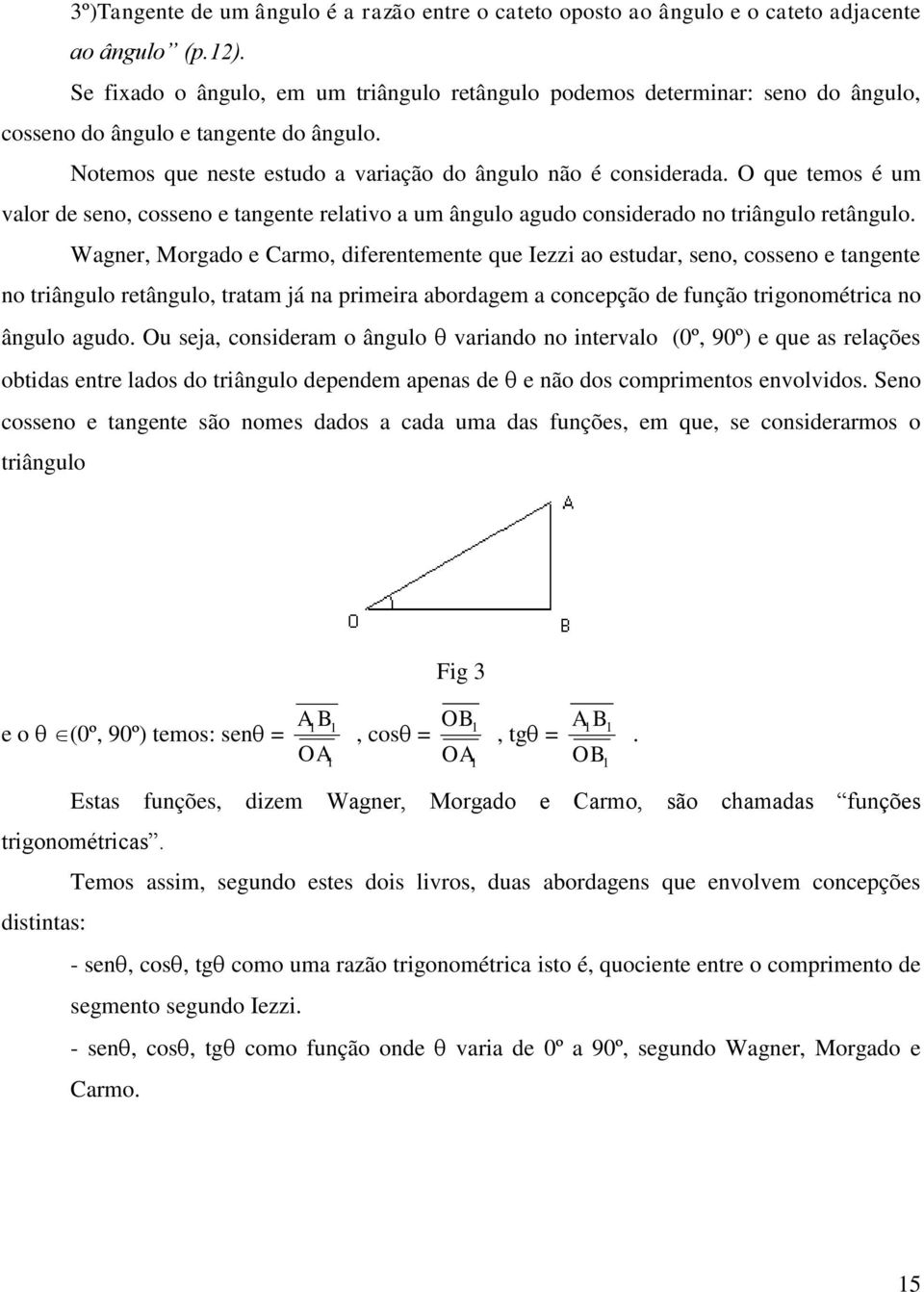 O que temos é um valor de seno, cosseno e tangente relativo a um ângulo agudo considerado no triângulo retângulo.