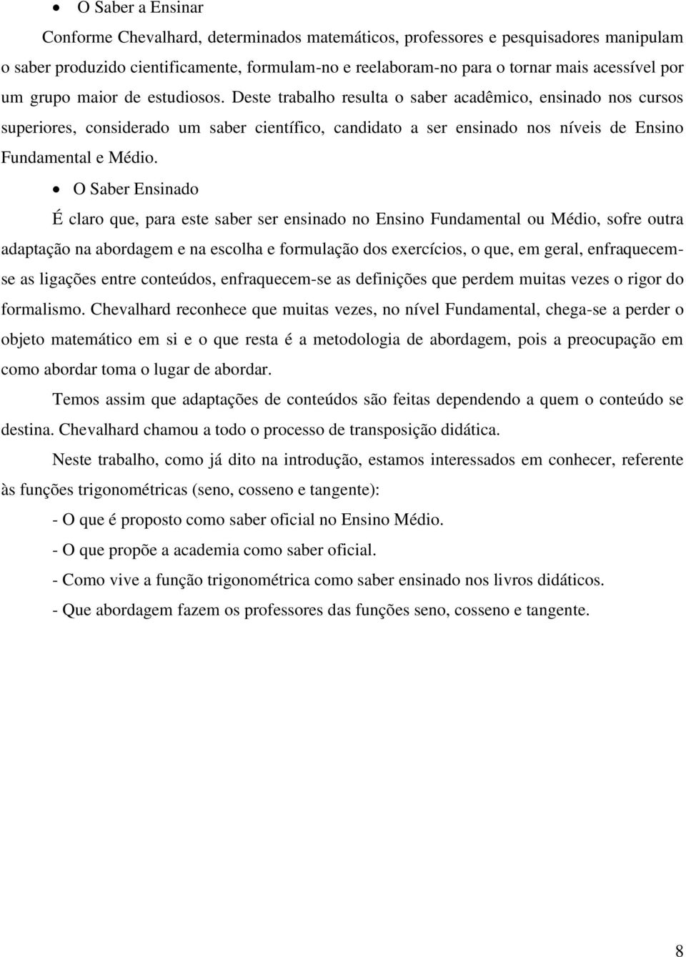 Deste trabalho resulta o saber acadêmico, ensinado nos cursos superiores, considerado um saber científico, candidato a ser ensinado nos níveis de Ensino Fundamental e Médio.