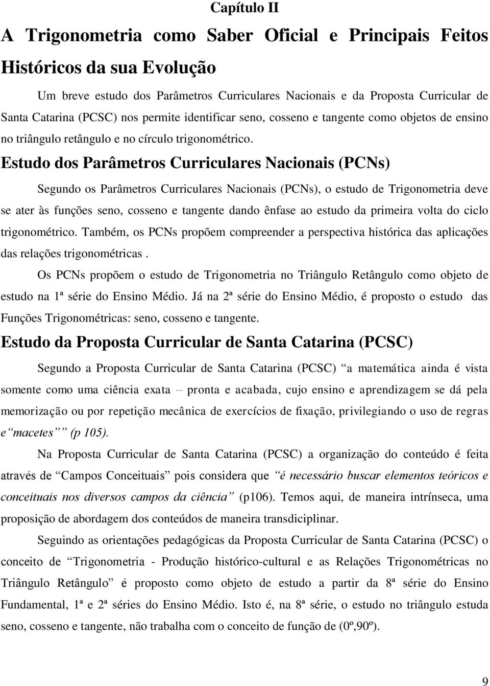 Estudo dos Parâmetros Curriculares Nacionais (PCNs) Segundo os Parâmetros Curriculares Nacionais (PCNs), o estudo de Trigonometria deve se ater às funções seno, cosseno e tangente dando ênfase ao