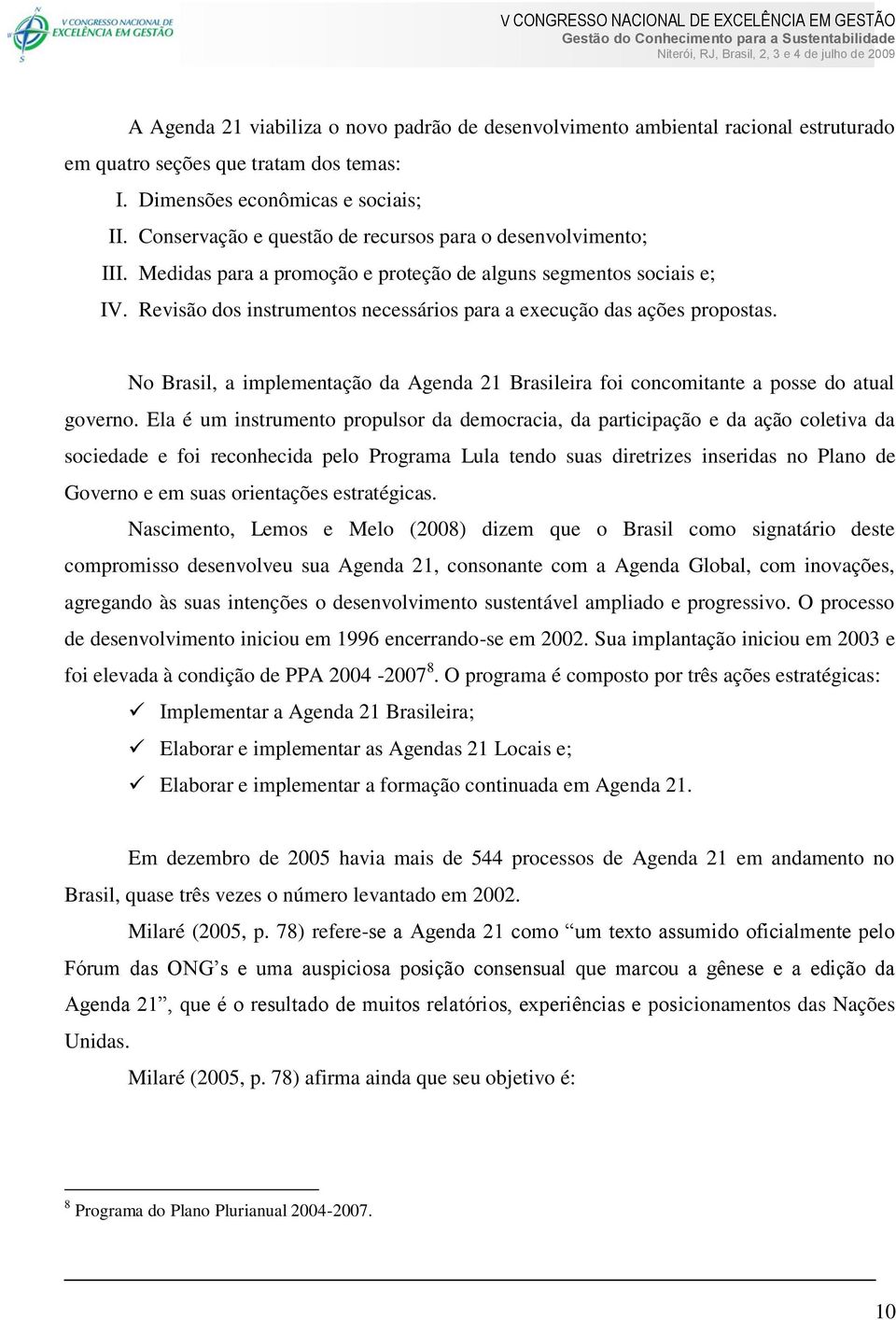 Revisão dos instrumentos necessários para a execução das ações propostas. No Brasil, a implementação da Agenda 21 Brasileira foi concomitante a posse do atual governo.